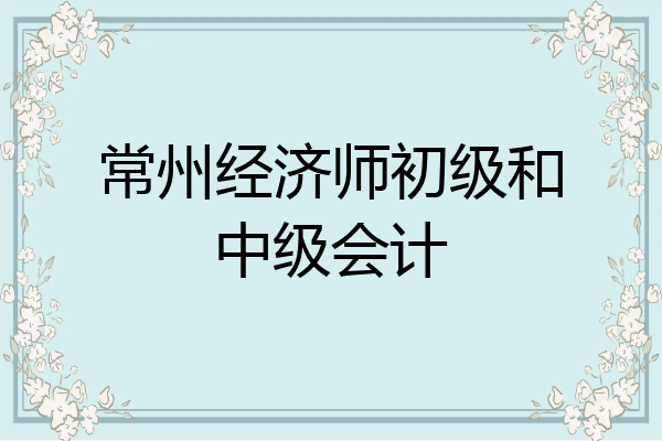 常州经济师初级和中级会计