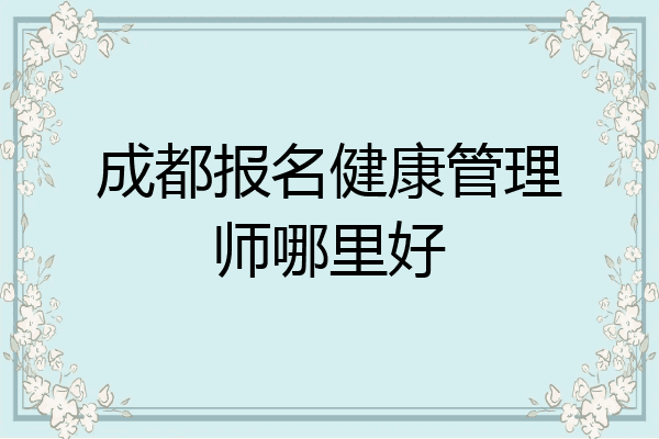 成都报名健康管理师哪里好