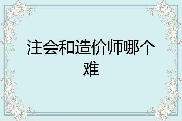 注会和造价师哪个难