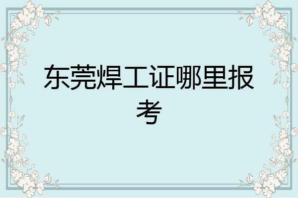 东莞焊工证哪里报考