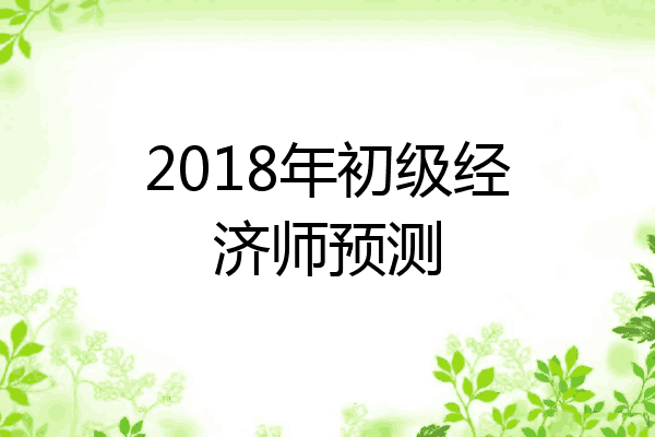 2018年初级经济师预测