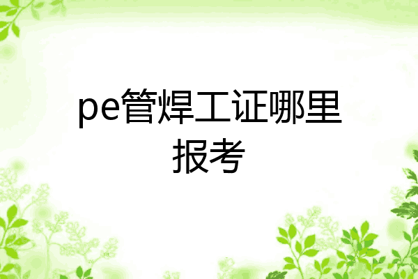 pe管焊工证哪里报考