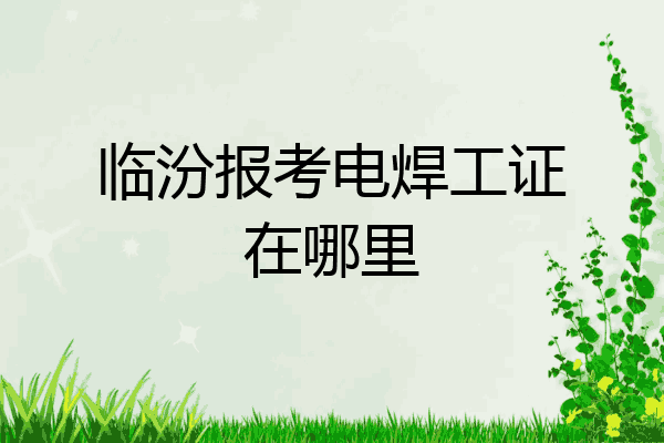 临汾报考电焊工证在哪里