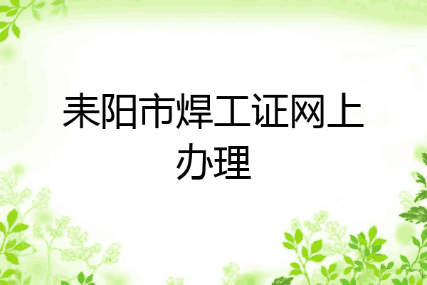 耒阳市焊工证网上办理