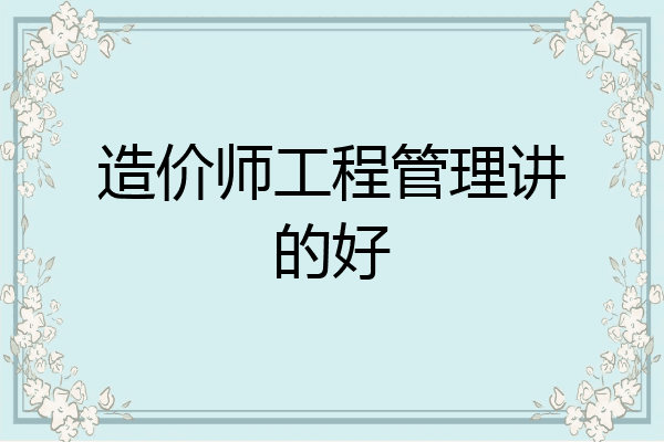 造价师工程管理讲的好