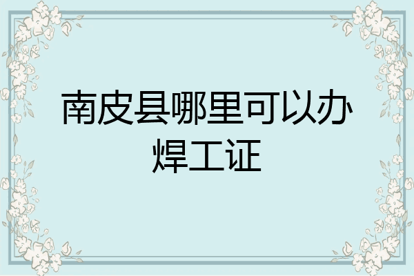 南皮县哪里可以办焊工证