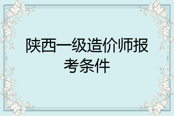 陕西一级造价师报考条件