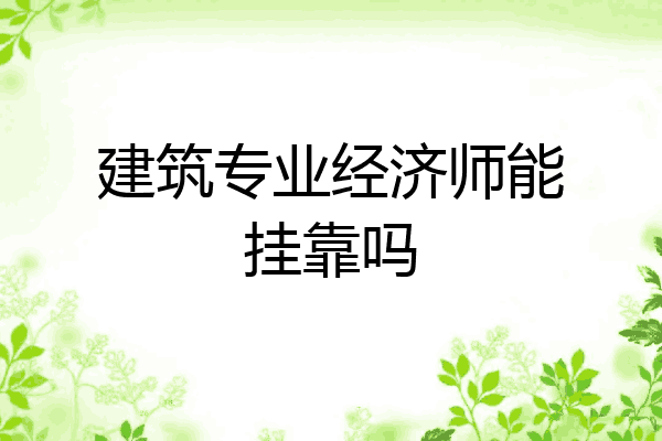 建筑专业经济师能挂靠吗