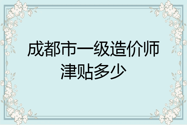 成都市一级造价师津贴多少