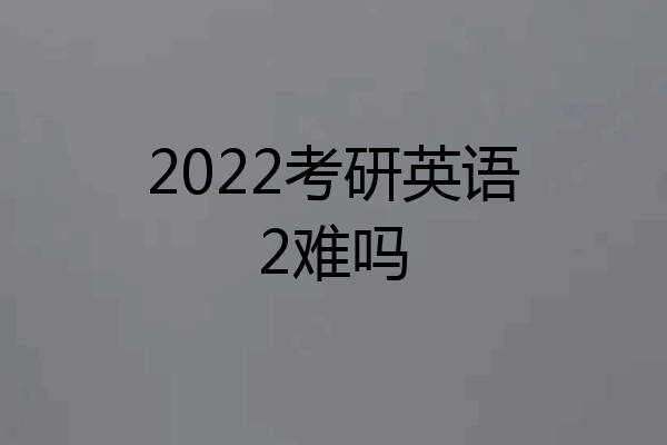 2022考研英语2难吗