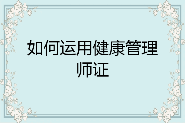 如何运用健康管理师证
