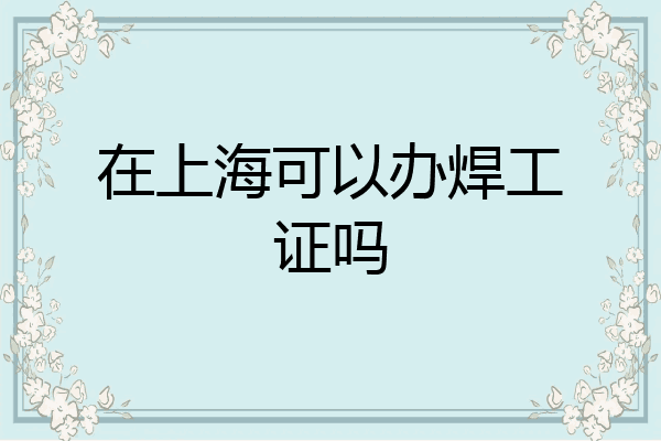 在上海可以办焊工证吗