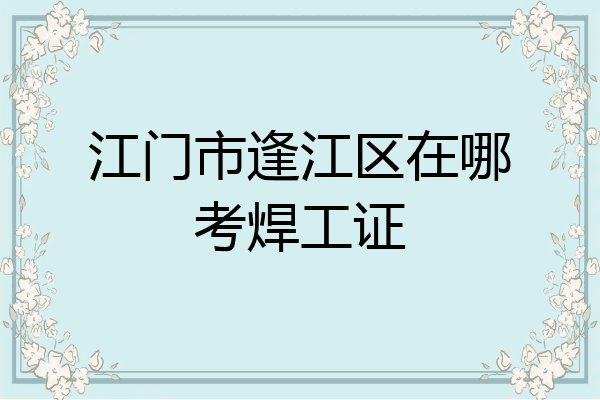 江门市逢江区在哪考焊工证