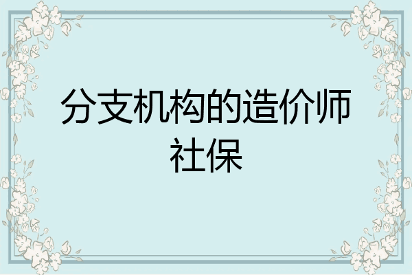 分支机构的造价师社保