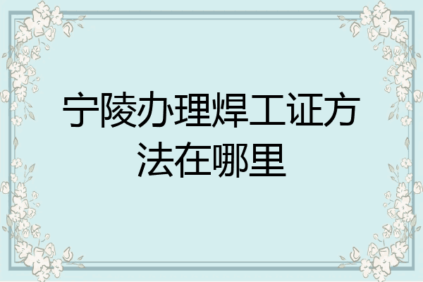 宁陵办理焊工证方法在哪里