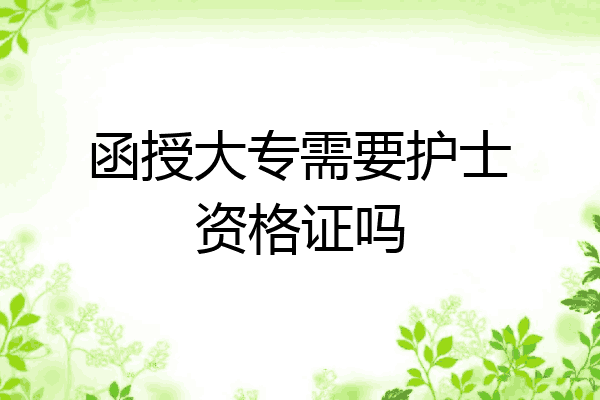 函授大专需要护士资格证吗