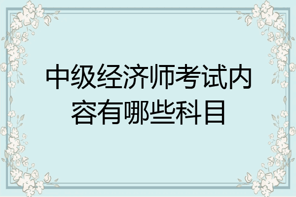 中级经济师考试内容有哪些科目