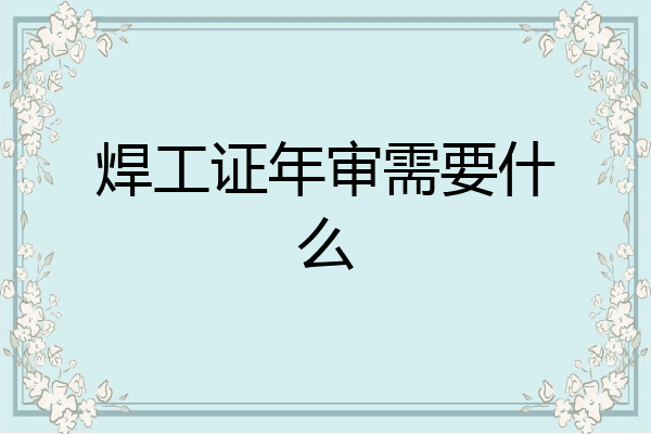 焊工证年审需要什么