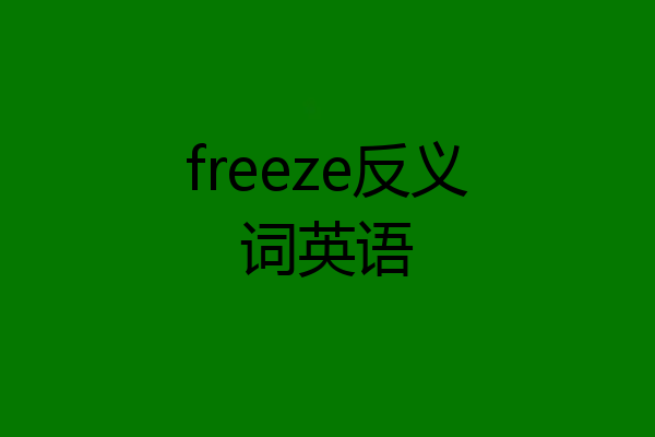 freeze反义词英语