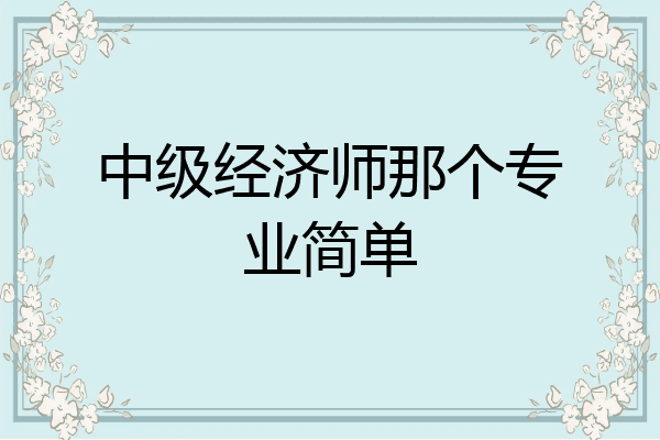 中级经济师那个专业简单
