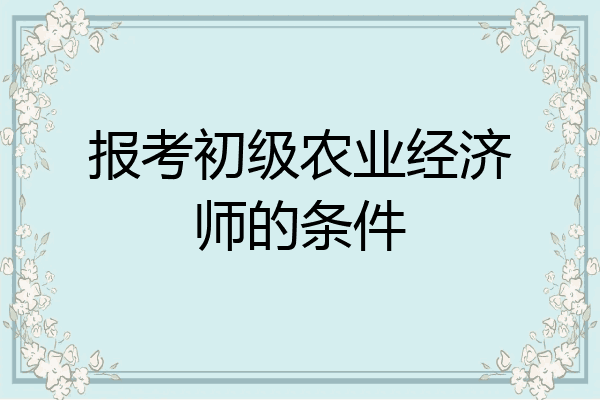 报考初级农业经济师的条件