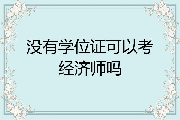 没有学位证可以考经济师吗