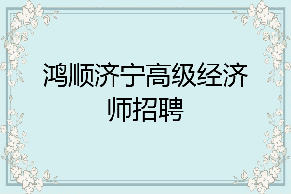 鸿顺济宁高级经济师招聘