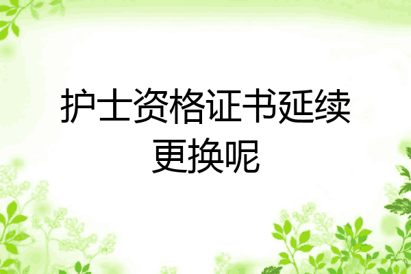 护士资格证书延续更换呢