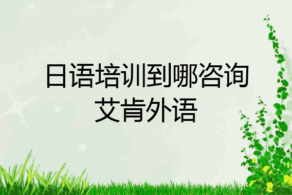 日语培训到哪咨询艾肯外语