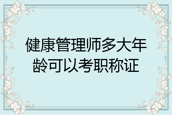 健康管理师多大年龄可以考职称证