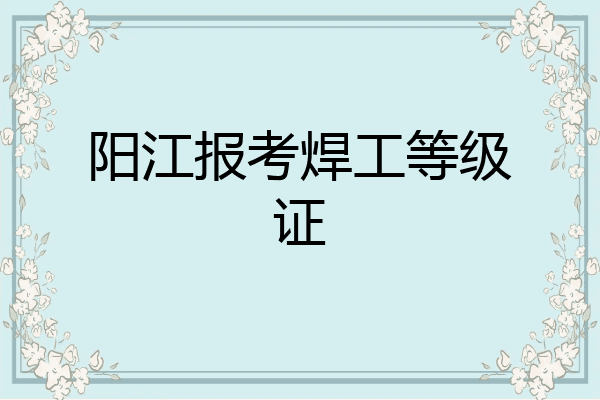 阳江报考焊工等级证