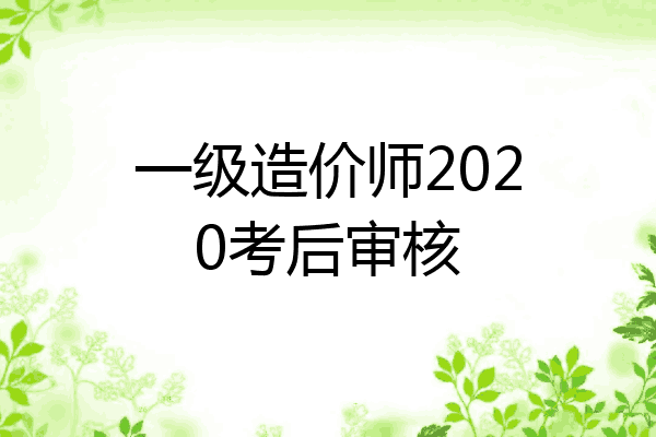 一级造价师2020考后审核