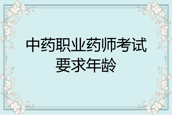 中药职业药师考试要求年龄