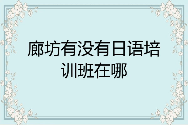 廊坊有没有日语培训班在哪