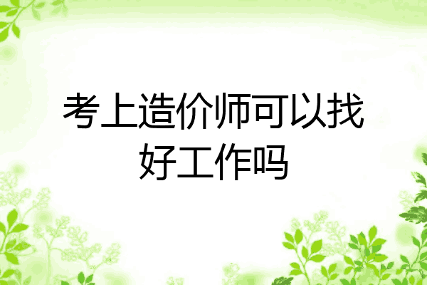 考上造价师可以找好工作吗