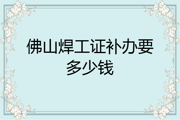 佛山焊工证补办要多少钱