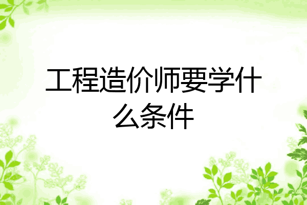 工程造价师要学什么条件