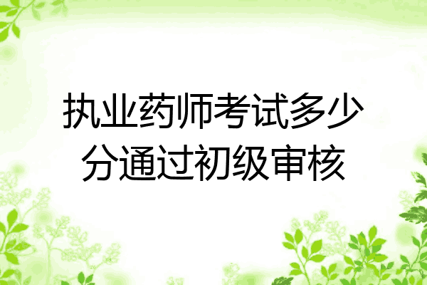 执业药师考试多少分通过初级审核