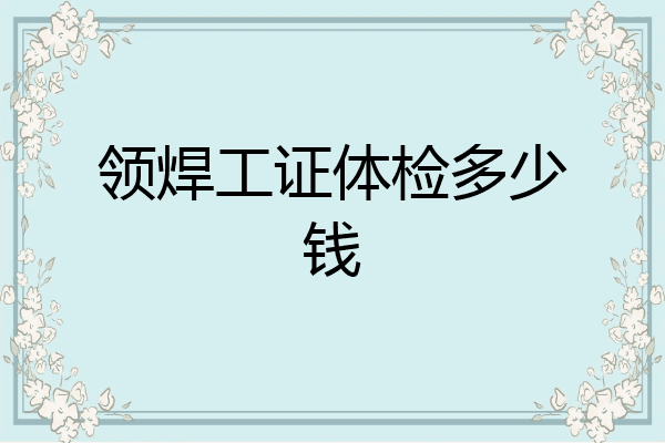 领焊工证体检多少钱