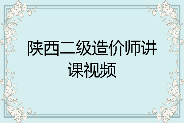 陕西二级造价师讲课视频
