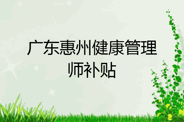 广东惠州健康管理师补贴