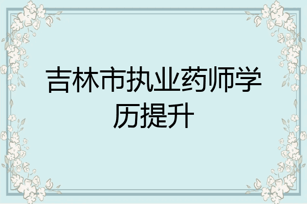 吉林市执业药师学历提升