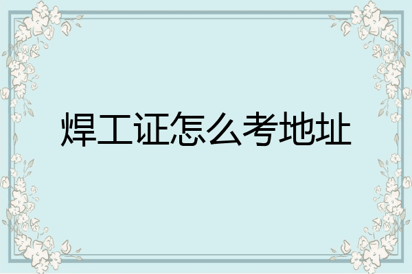 焊工证怎么考地址
