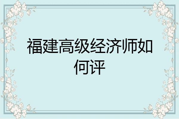 福建高级经济师如何评