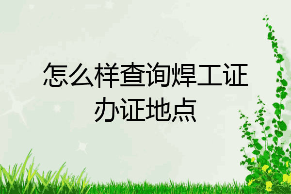 怎么样查询焊工证办证地点