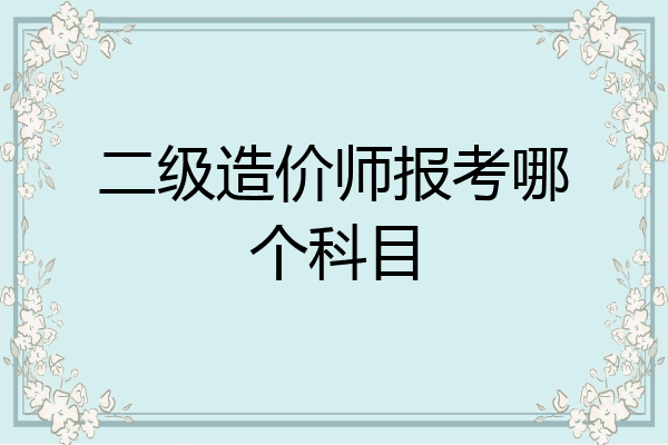 二级造价师报考哪个科目