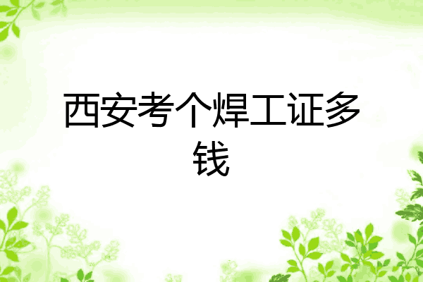 西安考个焊工证多钱