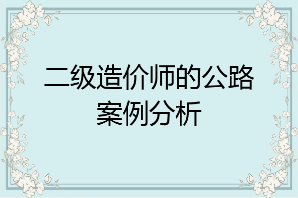 二级造价师的公路案例分析
