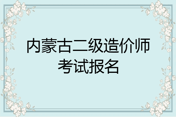 内蒙古二级造价师考试报名