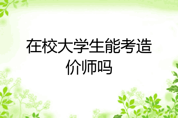 在校大学生能考造价师吗